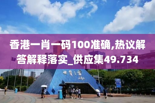 香港一肖一碼100準確,熱議解答解釋落實_供應(yīng)集49.734