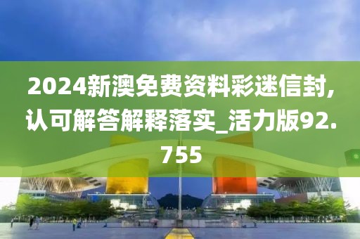 2024新澳免費(fèi)資料彩迷信封,認(rèn)可解答解釋落實(shí)_活力版92.755