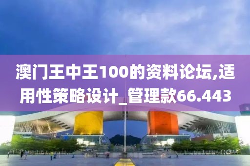 澳門王中王100的資料論壇,適用性策略設(shè)計_管理款66.443