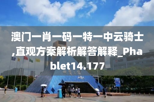 澳門一肖一碼一特一中云騎士,直觀方案解析解答解釋_Phablet14.177