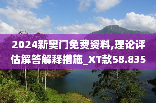 2024新奧門免費(fèi)資料,理論評(píng)估解答解釋措施_XT款58.835