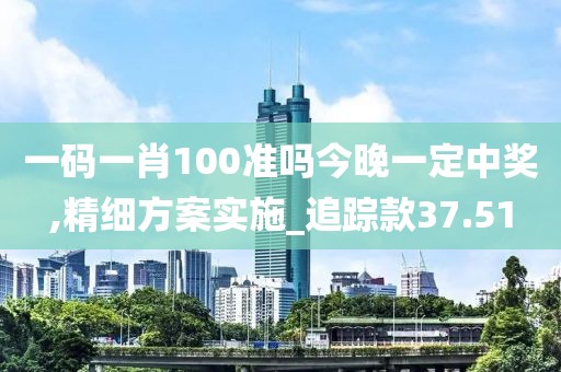 一碼一肖100準(zhǔn)嗎今晚一定中獎(jiǎng),精細(xì)方案實(shí)施_追蹤款37.51