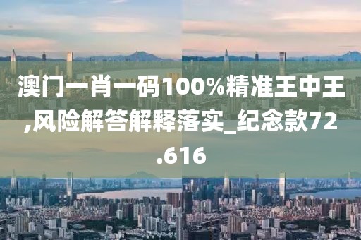 澳門一肖一碼100%精準(zhǔn)王中王,風(fēng)險(xiǎn)解答解釋落實(shí)_紀(jì)念款72.616