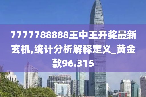 7777788888王中王開獎最新玄機,統(tǒng)計分析解釋定義_黃金款96.315