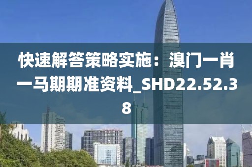 快速解答策略實施：溴門一肖一馬期期準資料_SHD22.52.38