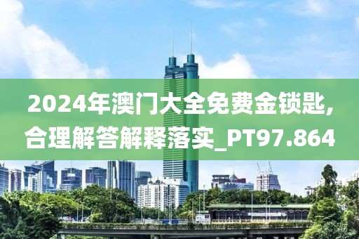 2024年澳門大全免費(fèi)金鎖匙,合理解答解釋落實_PT97.864