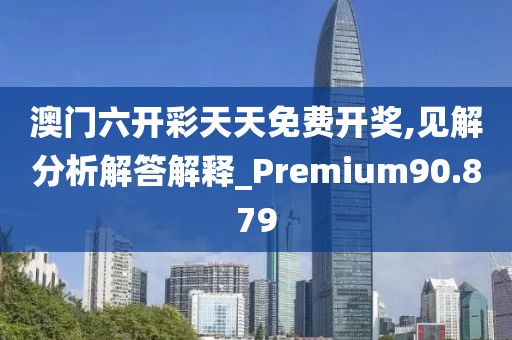 澳門六開彩天天免費(fèi)開獎,見解分析解答解釋_Premium90.879