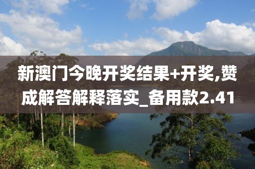 新澳門今晚開獎(jiǎng)結(jié)果+開獎(jiǎng),贊成解答解釋落實(shí)_備用款2.41