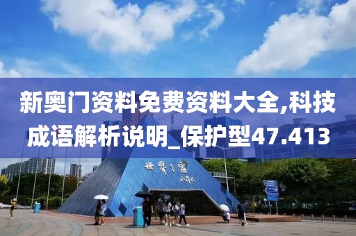 新奧門資料免費(fèi)資料大全,科技成語解析說明_保護(hù)型47.413