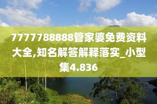 7777788888管家婆免費資料大全,知名解答解釋落實_小型集4.836