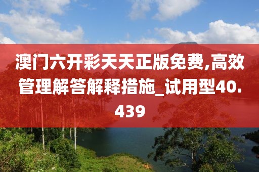 澳門六開彩天天正版免費,高效管理解答解釋措施_試用型40.439