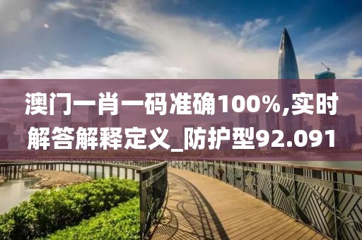 澳門一肖一碼準(zhǔn)確100%,實時解答解釋定義_防護(hù)型92.091