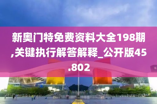 新奧門特免費資料大全198期,關(guān)鍵執(zhí)行解答解釋_公開版45.802