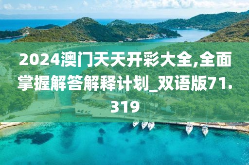 2024澳門天天開彩大全,全面掌握解答解釋計(jì)劃_雙語版71.319