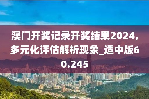 澳門開獎記錄開獎結(jié)果2024,多元化評估解析現(xiàn)象_適中版60.245