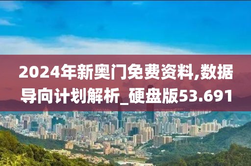 2024年新奧門(mén)免費(fèi)資料,數(shù)據(jù)導(dǎo)向計(jì)劃解析_硬盤(pán)版53.691