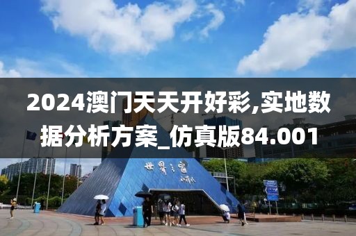 2024澳門天天開好彩,實(shí)地?cái)?shù)據(jù)分析方案_仿真版84.001