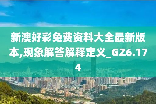 新澳好彩免費(fèi)資料大全最新版本,現(xiàn)象解答解釋定義_GZ6.174