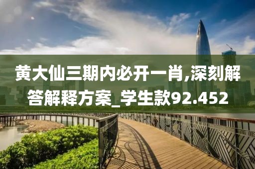 黃大仙三期內必開一肖,深刻解答解釋方案_學生款92.452