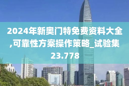 2024年新奧門特免費資料大全,可靠性方案操作策略_試驗集23.778