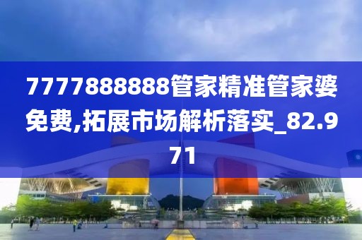 7777888888管家精準管家婆免費,拓展市場解析落實_82.971