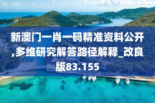 新澳門一肖一碼精準資料公開,多維研究解答路徑解釋_改良版83.155