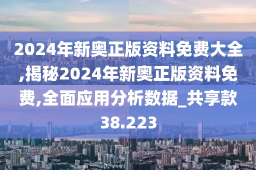 2024年新奧正版資料免費(fèi)大全,揭秘2024年新奧正版資料免費(fèi),全面應(yīng)用分析數(shù)據(jù)_共享款38.223