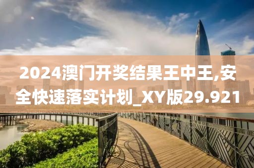 2024澳門開獎(jiǎng)結(jié)果王中王,安全快速落實(shí)計(jì)劃_XY版29.921