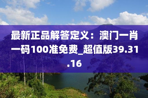 最新正品解答定義：澳門一肖一碼100準(zhǔn)免費(fèi)_超值版39.31.16