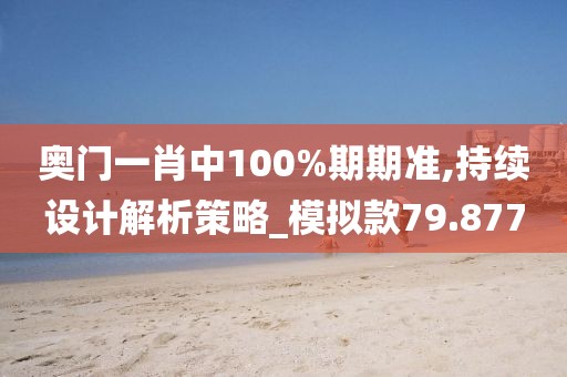 奧門一肖中100%期期準(zhǔn),持續(xù)設(shè)計(jì)解析策略_模擬款79.877