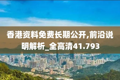 香港資料免費長期公開,前沿說明解析_全高清41.793