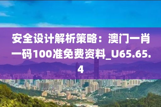 安全設(shè)計(jì)解析策略：澳門一肖一碼100準(zhǔn)免費(fèi)資料_U65.65.4