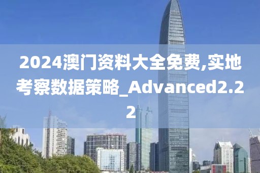 2024澳門資料大全免費(fèi),實(shí)地考察數(shù)據(jù)策略_Advanced2.22