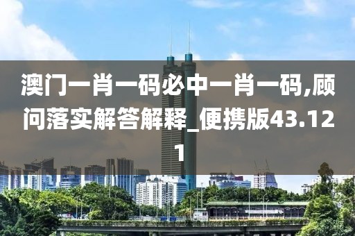 澳門一肖一碼必中一肖一碼,顧問落實解答解釋_便攜版43.121