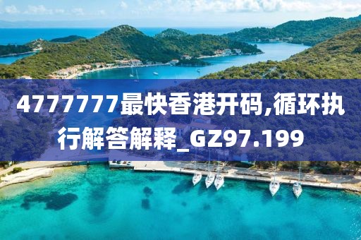 4777777最快香港開碼,循環(huán)執(zhí)行解答解釋_GZ97.199