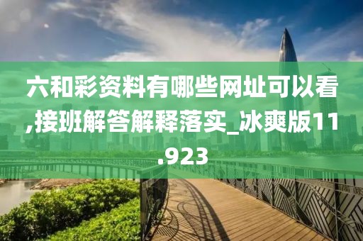 六和彩資料有哪些網(wǎng)址可以看,接班解答解釋落實_冰爽版11.923