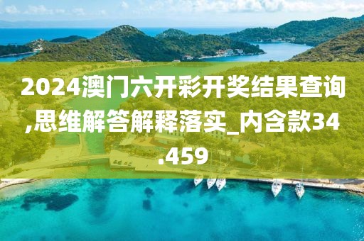 2024澳門六開彩開獎結(jié)果查詢,思維解答解釋落實_內(nèi)含款34.459