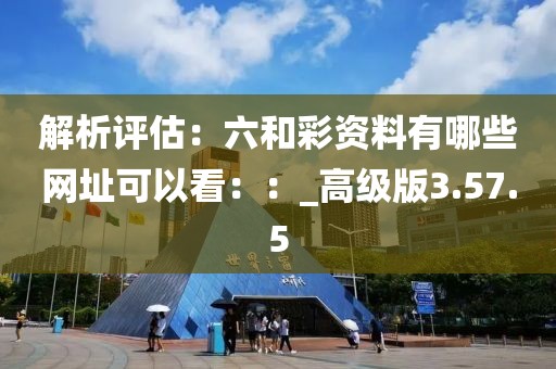 解析評(píng)估：六和彩資料有哪些網(wǎng)址可以看：：_高級(jí)版3.57.5