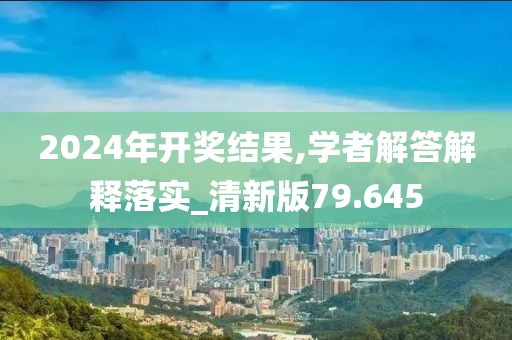 2024年開獎結(jié)果,學(xué)者解答解釋落實_清新版79.645