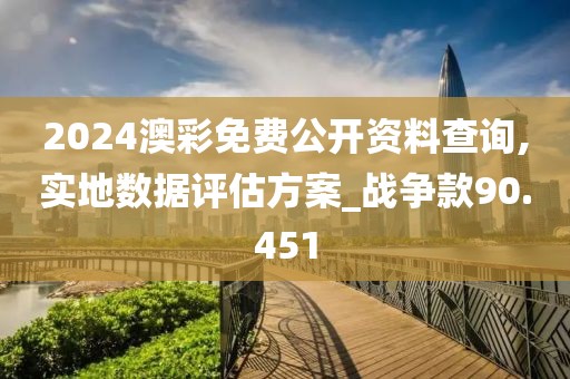 2024澳彩免費(fèi)公開資料查詢,實(shí)地?cái)?shù)據(jù)評(píng)估方案_戰(zhàn)爭(zhēng)款90.451