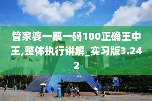 管家婆一票一碼100正確王中王,整體執(zhí)行講解_實習(xí)版3.242