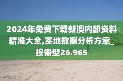 2024年免費下載新澳內(nèi)部資料精準大全,實地數(shù)據(jù)分析方案_按需型26.965