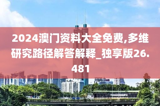 2024澳門資料大全免費,多維研究路徑解答解釋_獨享版26.481