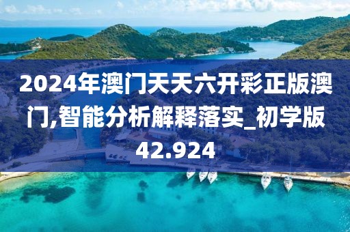 2024年澳門天天六開彩正版澳門,智能分析解釋落實_初學(xué)版42.924