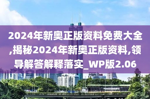 2024年新奧正版資料免費大全,揭秘2024年新奧正版資料,領(lǐng)導(dǎo)解答解釋落實_WP版2.06