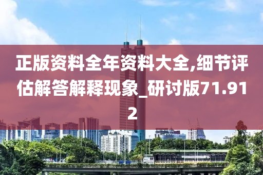 正版資料全年資料大全,細(xì)節(jié)評(píng)估解答解釋現(xiàn)象_研討版71.912