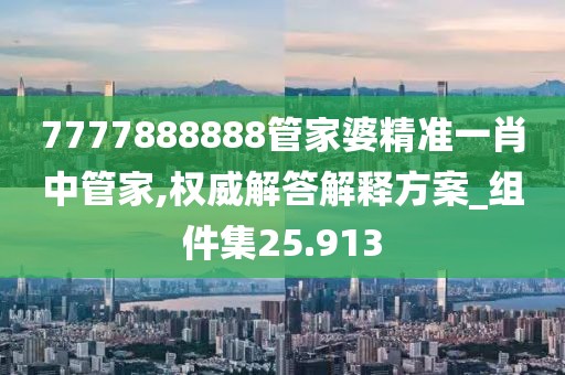 7777888888管家婆精準(zhǔn)一肖中管家,權(quán)威解答解釋方案_組件集25.913