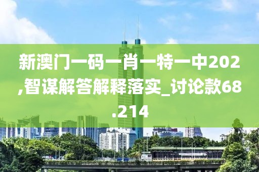 新澳門一碼一肖一特一中202,智謀解答解釋落實(shí)_討論款68.214