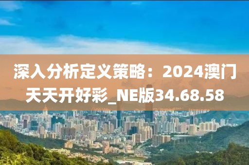 深入分析定義策略：2024澳門天天開好彩_NE版34.68.58