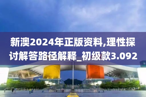 新澳2024年正版資料,理性探討解答路徑解釋_初級款3.092